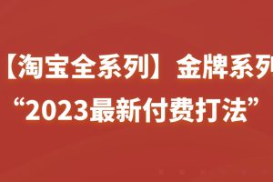 【淘宝●付费全系列】金牌系列“2023最新付费打法”