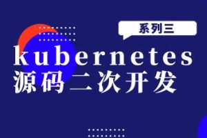 kubernetes源码二次开发系列三