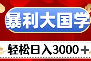 暴利大国学项目，轻松日入3000+【揭秘】