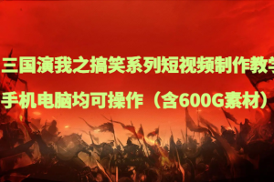 三国演我之搞笑系列短视频制作教学，手机电脑均可操作（含600G素材）