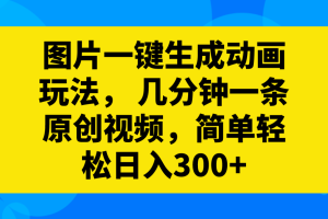 图片一键生成动画玩法，几分钟一条原创视频，简单轻松日入300+