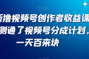 最新撸视频号‮作创‬者‮益收‬课程，测通了视频号分成计划，一天百来块