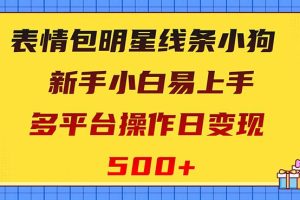 表情包明星线条小狗变现项目，小白易上手多平台操作日变现500+