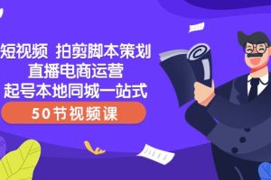 短视频拍剪脚本策划直播电商运营起号本地同城一站式（50节视频课）