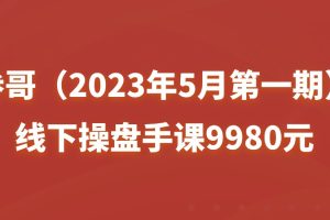 参哥（2023年5月第一期）线下操盘手课9980元