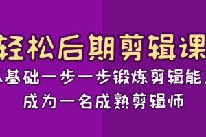 轻松后期剪辑课：从基础一步一步锻炼剪辑能力，成为一名成熟剪辑师（15节课）