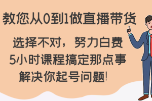 教您从0到1做直播带货，选择不对，努力白费，5小时课程搞定那点事，解决你起号问题！