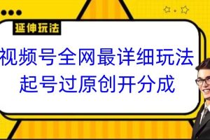 视频号全网最详细玩法，起号过原创开分成，小白跟着视频一步一步去操作