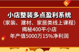 小店整装多点盈利系统（家装、建材、家居类线上课程）揭秘400平小店年产值5000万