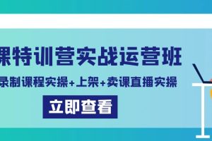 卖课特训营实战运营班：拍摄+录制课程实操+上架课程+卖课直播实操