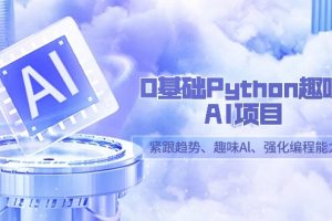 0基础Python趣味AI项目，紧跟趋势、趣味Al、强化编程能力（13节课）