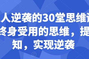 普通人逆袭的30堂思维训练课，​终身受用的思维，提升认知，实现…