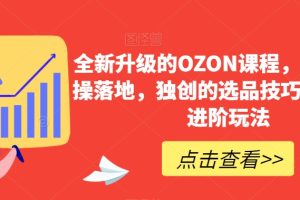 全新升级的OZON课程，超强的实操落地，独创的选品技巧，丰富的进阶玩法…