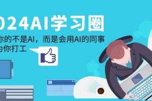 2024-AI学习圈：替代你的不是AI，而是会用AI的同事，让AI为你打工