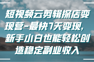 短视频云剪辑探店变现营-最快7天变现，新手小白也能轻松创造稳定副业收入