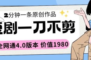 短剧一刀不剪2分钟一条全网通4.0版本价值1980
