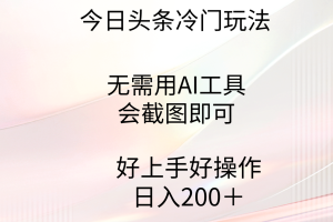 今日头条冷门玩法，无需用AI工具，会截图即可。门槛低好操作好上手，日…