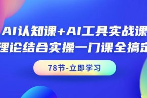 AI认知课+AI工具实战课，理论结合实操一门课全搞定（78节课）