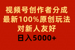 视频号创作者分成，最新100%原创玩法，对新人友好，日入5000+