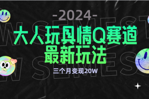 全新大人玩具情Q赛道合规新玩法 零投入 不封号流量多渠道变现 3个月变现20W