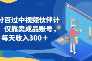 百分百过中视频伙伴计划，仅靠卖成品账号，每天收入300＋