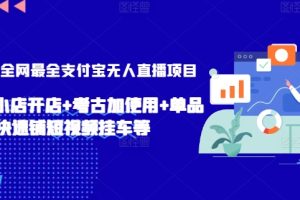 2024年全网最全支付宝无人直播项目，支付宝小店开店+考古加使用+单品快速铺短视频挂车等