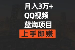 月入3万+ 简单搬运去重QQ视频蓝海赛道  上手即赚