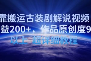 靠搬运古装剧解说视频，日收益200+，作品原创度90%以上，超详细教程