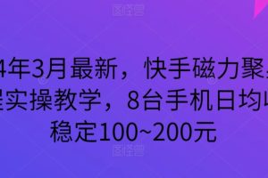 2024年3月最新，快手磁力聚星全流程实操教学，8台手机日均收益稳定100~200元