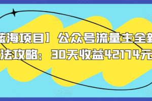 【蓝海项目】公众号流量主全新玩法攻略：30天收益42174元