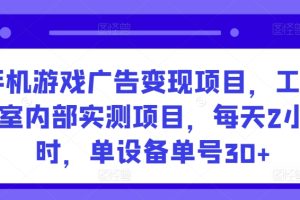 手机游戏广告变现项目，工作室内部实测项目，每天2小时，单设备单号30+