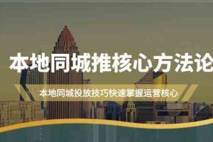 本地同城推核心方法论，本地同城投放技巧快速掌握运营核心（16节课）