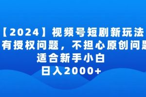 2024视频号短剧玩法，没有授权问题，不担心原创问题，适合新手小白，日入2000+