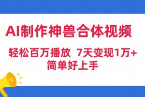 AI制作神兽合体视频，轻松百万播放，七天变现1万+简单好上手（工具+素材）