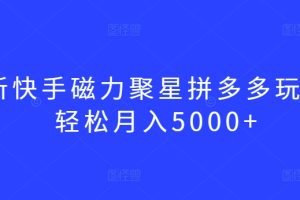 最新快手磁力聚星拼多多玩法，轻松月入5000+