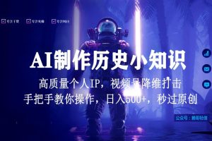 视频号AI制作历史小知识，日入1000+，高质量原创个人ip，秒过原创，降维打击！