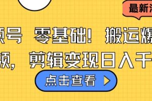 视频号零基础搬运爆款视频，剪辑变现日入千元