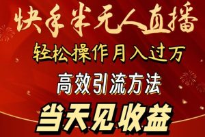 2024快手半无人直播，简单操作月入1W+ 高效引流当天见收益