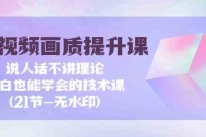 短视频画质提升课，说人话不讲理论，小白也能学会的技术课(无水印)