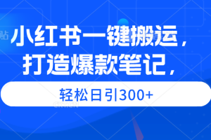 小红书一键搬运，打造爆款笔记，轻松日引300+