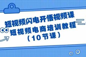 短视频闪电开悟视频课：短视频电商培训教程（10节课）