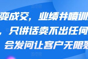 裂变成交，业绩井喷训练营，只讲话卖不出任何东西，会发问让客户无限裂…