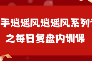 「极道」 作手逍遥风逍遥风系列课之每日复盘内训课