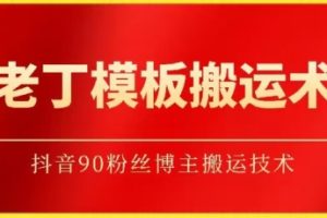 老丁模板搬运术：抖音90万粉丝博主搬运技术