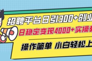 招聘平台日引300+创业粉，日稳定变现4000+实操教程小白轻松上手