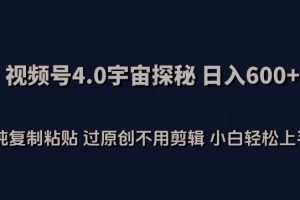 视频号4.0宇宙探秘，日入600多纯复制粘贴过原创不用剪辑小白轻松操作