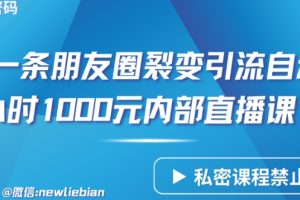 分享一条朋友圈裂变引流自动成交2小时1000元内部直播课