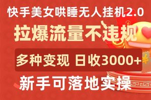 快手美女哄睡无人挂机2.0，拉爆流量不违规，多种变现途径，日收3000+，…