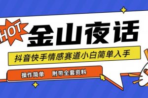 抖音快手“情感矛盾”赛道-金山夜话，话题自带流量虚拟变现-附全集资料