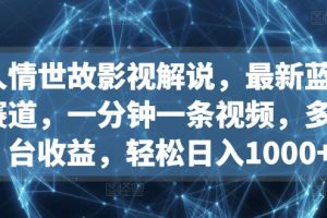 人情世故影视解说，最新蓝海赛道，一分钟一条视频，多平台收益，轻松日入1000+